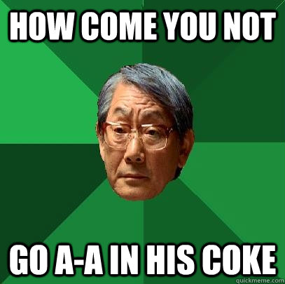 how come you not go a-a in his coke  High Expectations Asian Father