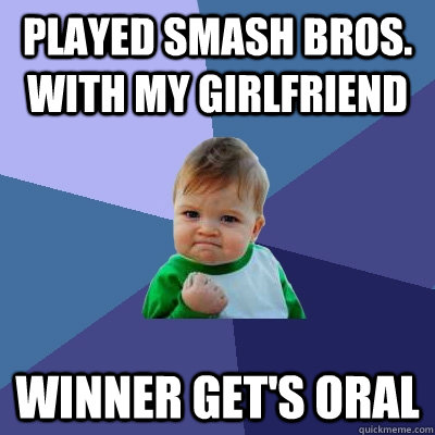 Played Smash Bros. with my girlfriend Winner get's oral  Success Kid