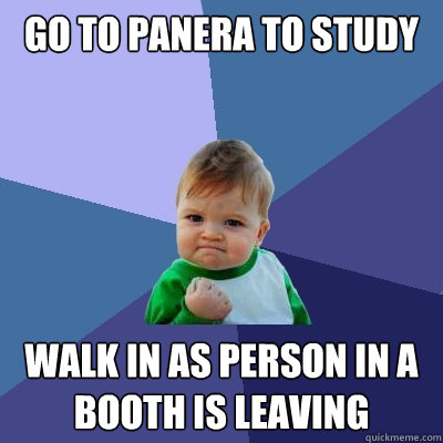 Go to panera to study Walk in as person in a booth is leaving  Success Kid