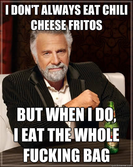 I don't always eat Chili cheese fritos But when I do,
I eat the whole fucking bag  The Most Interesting Man In The World