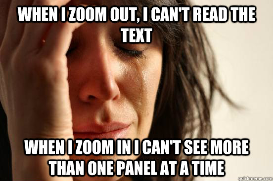 when i zoom out, I can't read the text When I zoom in I can't see more than one panel at a time  First World Problems