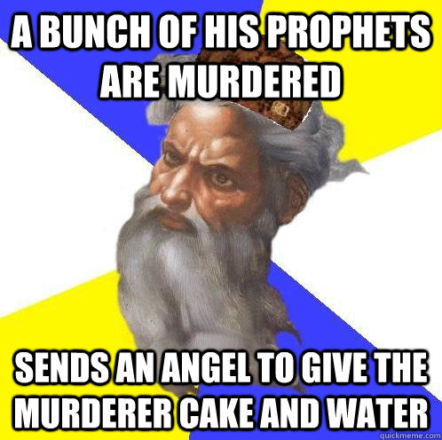 A bunch of his prophets are murdered Sends an angel to give the murderer cake and water  - A bunch of his prophets are murdered Sends an angel to give the murderer cake and water   Scumbag Advice God