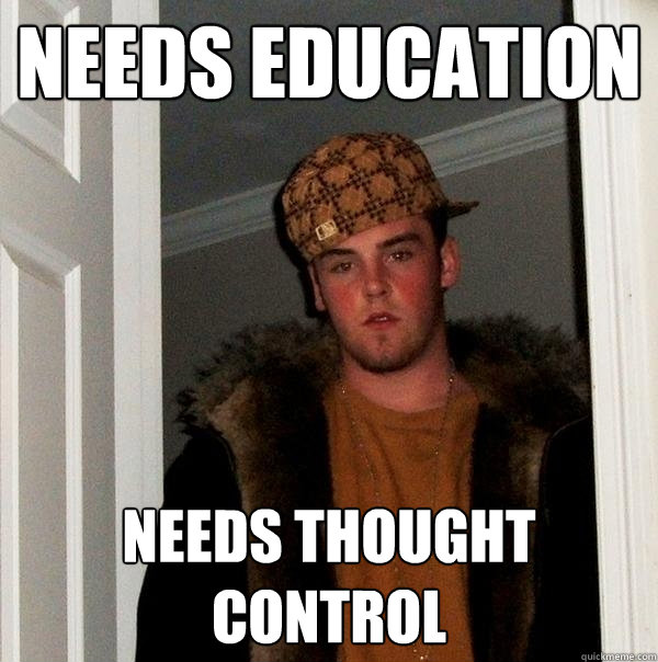 Needs education needs thought control  Scumbag Steve