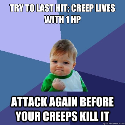 Try to last hit; creep lives with 1 hp Attack again before your creeps kill it  Success Kid