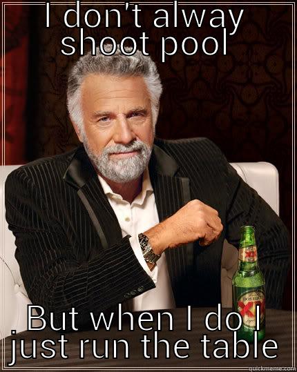 I DON'T ALWAY SHOOT POOL BUT WHEN I DO I JUST RUN THE TABLE The Most Interesting Man In The World