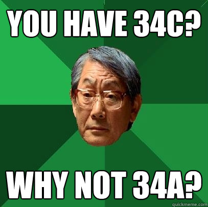 You have 34C? Why not 34A?  High Expectations Asian Father