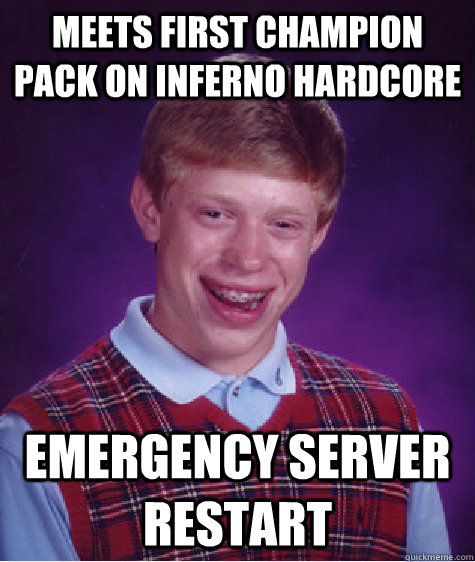 Meets first champion pack on inferno hardcore Emergency server restart  Bad Luck Brian