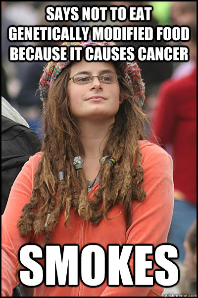 says not to eat genetically modified food because it causes cancer smokes  College Liberal