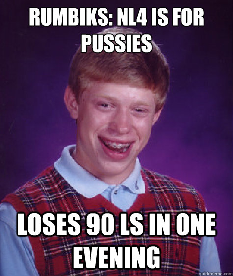 rumbiks: NL4 is for pussies Loses 90 ls in one evening  Bad Luck Brian