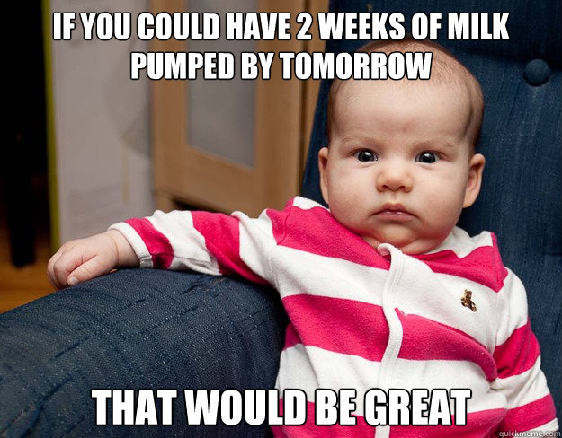 If you could have 2 weeks of milk pumped by tomorrow that would be great - If you could have 2 weeks of milk pumped by tomorrow that would be great  BOSS BABY