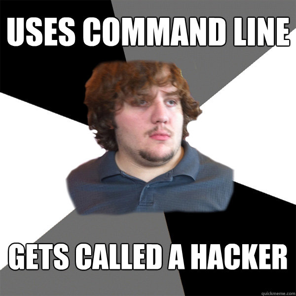 Uses command line gets called a hacker  Family Tech Support Guy