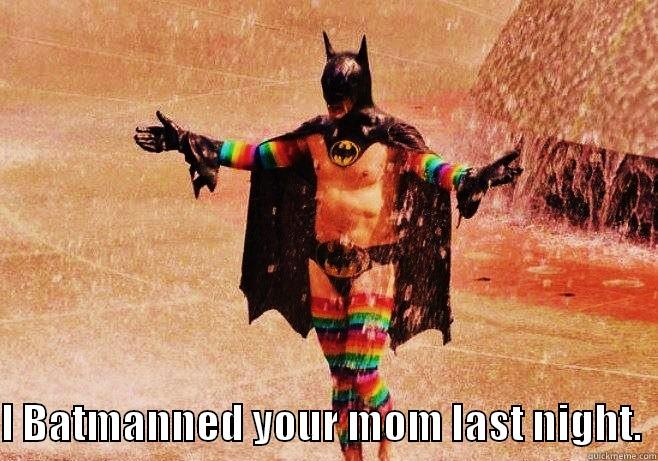    I BATMANNED YOUR MOM LAST NIGHT.  Misc