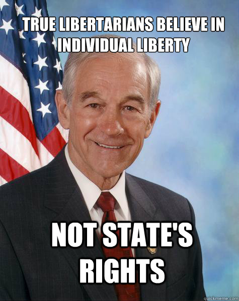 True Libertarians believe in individual liberty Not state's rights  Ron Paul