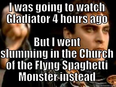 I WAS GOING TO WATCH GLADIATOR 4 HOURS AGO BUT I WENT SLUMMING IN THE CHURCH OF THE FLYNG SPAGHETTI MONSTER INSTEAD Downvoting Roman