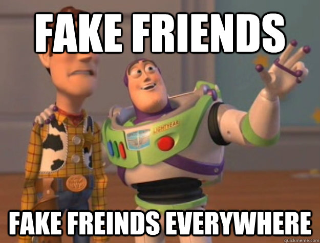 Fake friends fake freinds everywhere  Buzz Lightyear