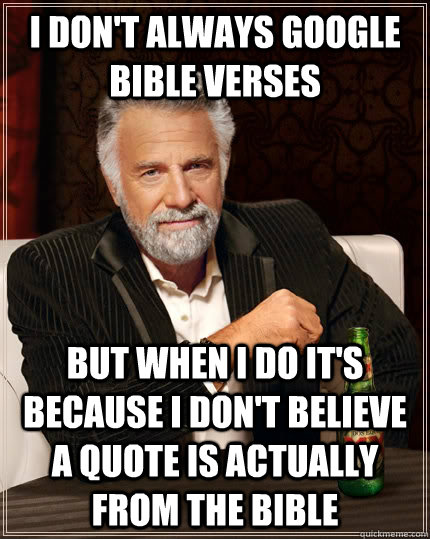 I don't always google bible verses but when i do it's because i don't believe a quote is actually from the bible  The Most Interesting Man In The World