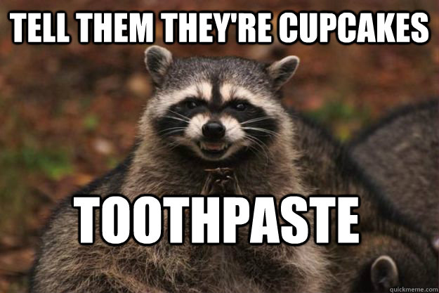 Tell them they're cupcakes toothpaste - Tell them they're cupcakes toothpaste  Evil Plotting Raccoon