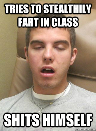 Tries to stealthily fart in class Shits Himself  