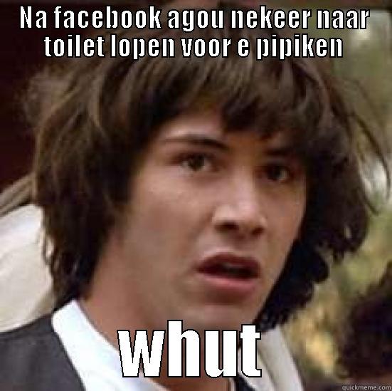 NA FACEBOOK AGOU NEKEER NAAR TOILET LOPEN VOOR E PIPIKEN WHUT conspiracy keanu