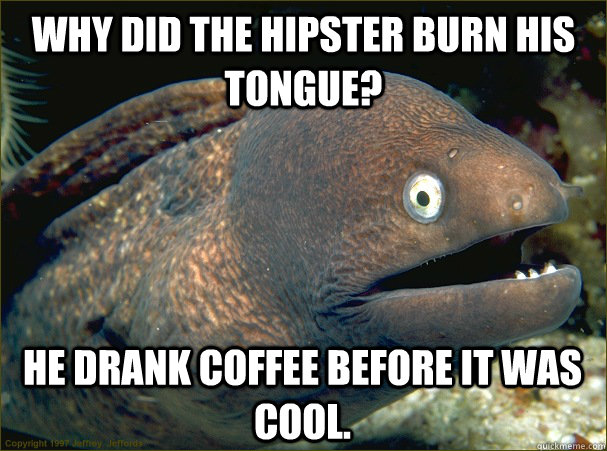 Why Did the Hipster Burn His Tongue? He Drank Coffee Before It Was Cool. - Why Did the Hipster Burn His Tongue? He Drank Coffee Before It Was Cool.  Bad Joke Eel