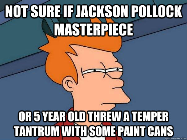 not sure if jackson pollock masterpiece or 5 year old threw a temper tantrum with some paint cans - not sure if jackson pollock masterpiece or 5 year old threw a temper tantrum with some paint cans  Futurama Fry