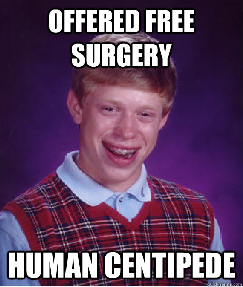 Offered free surgery Human Centipede  Bad Luck Brian