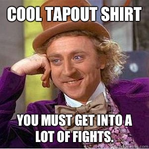 Cool tapout shirt You must get into a lot of fights.  willy wonka