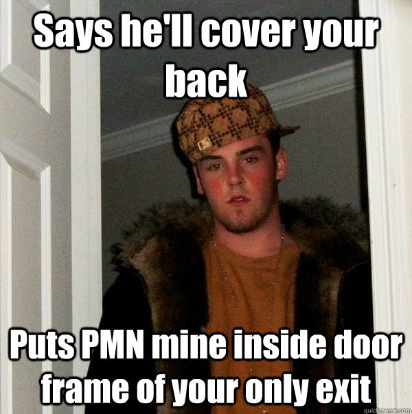 Says he'll cover your back Puts PMN mine inside door frame of your only exit  Scumbag Steve