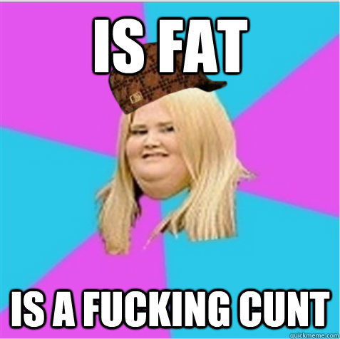 Is fat Is a fucking cunt - Is fat Is a fucking cunt  scumbag fat girl