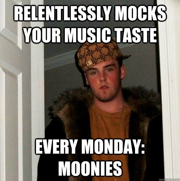 relentlessly mocks your music taste Every monday: moonies - relentlessly mocks your music taste Every monday: moonies  Scumbag Steve