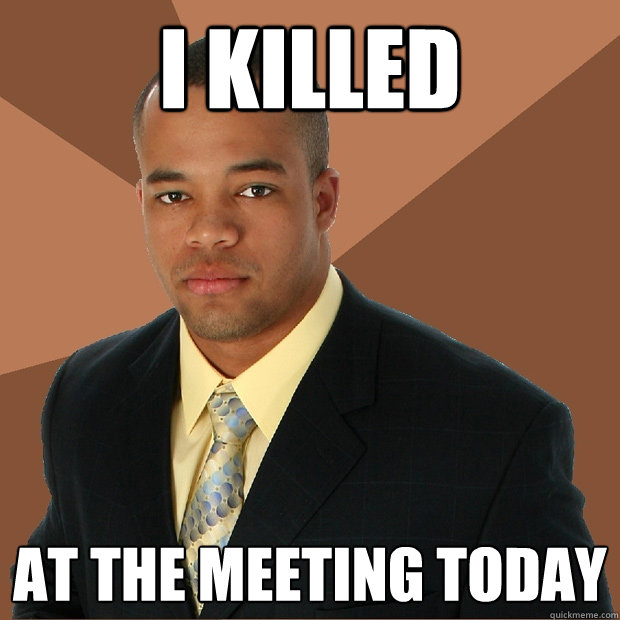 I killed  at the meeting today  Successful Black Man