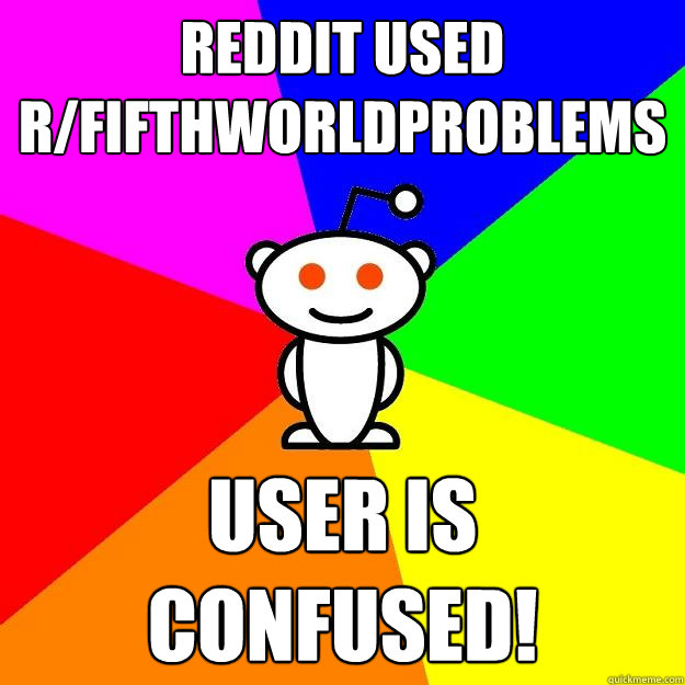 Reddit used r/fifthworldproblems User is confused!  Reddit Alien