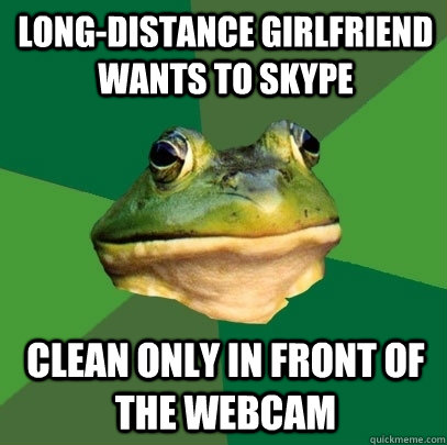 long-distance girlfriend wants to skype clean only in front of the webcam - long-distance girlfriend wants to skype clean only in front of the webcam  Foul Bachelor Frog