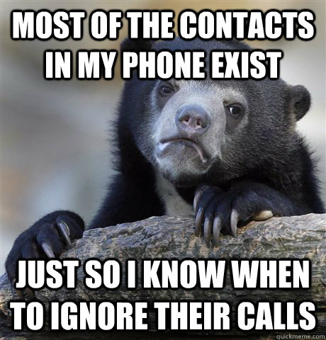 most of the contacts in my phone exist just so i know when to ignore their calls  Confession Bear