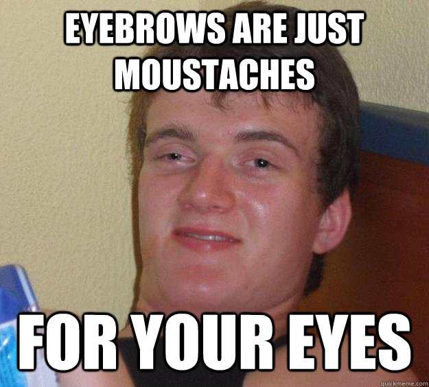 Eyebrows are just moustaches For your eyes - Eyebrows are just moustaches For your eyes  10 Guy