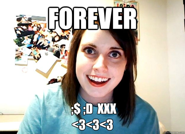 Forever  ;$ ;D  xxx 
<3<3<3  Overly Attached Girlfriend