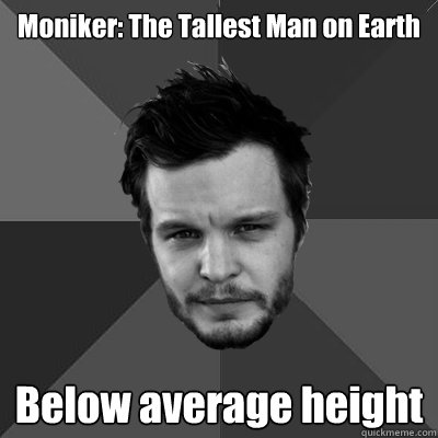 Moniker: The Tallest Man on Earth Below average height  