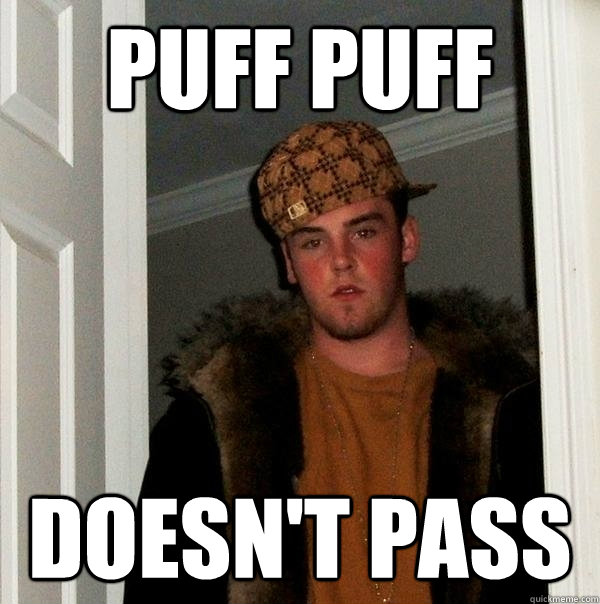 Puff puff doesn't pass  Scumbag Steve