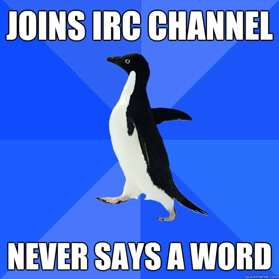 joins IRC channel never says a word  Socially Awkward Penguin