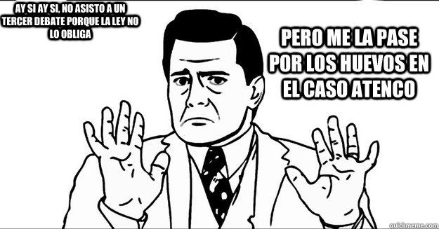 PERO ME LA PASE POR LOS HUEVOS EN EL CASO ATENCO AY SI AY SI, NO ASISTO A UN TERCER DEBATE PORQUE LA LEY NO LO OBLIGA  EPN Enrique Pena Nieto Idiota