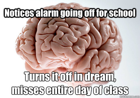 Notices alarm going off for school Turns it off in dream,                misses entire day of class   Scumbag Brain