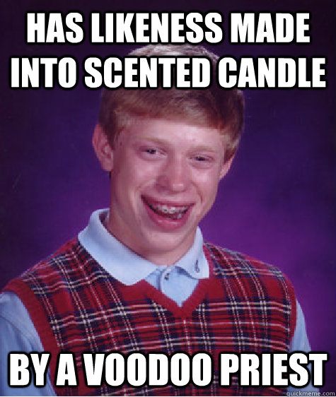 has likeness made into scented candle by a voodoo priest  Bad Luck Brian