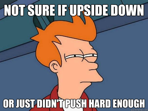 not sure if upside down or just didn't push hard enough - not sure if upside down or just didn't push hard enough  Futurama Fry