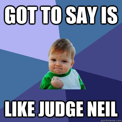 Got to say is  like judge Neil - Got to say is  like judge Neil  Success Kid