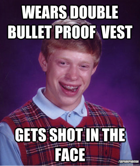 wears double bullet proof  vest gets shot in the face /SupaDupaDiego - wears double bullet proof  vest gets shot in the face /SupaDupaDiego  Bad Luck Brian