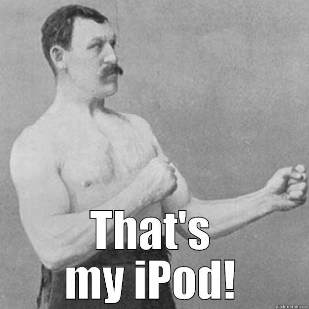  THAT'S MY IPOD! overly manly man