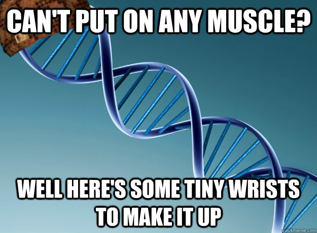 Can't put on any muscle? Well here's some tiny wrists  to make it up  Scumbag Genetics