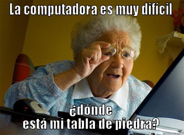 LA COMPUTADORA ES MUY DIFÍCIL ¿DÓNDE ESTÁ MI TABLA DE PIEDRA? Grandma finds the Internet