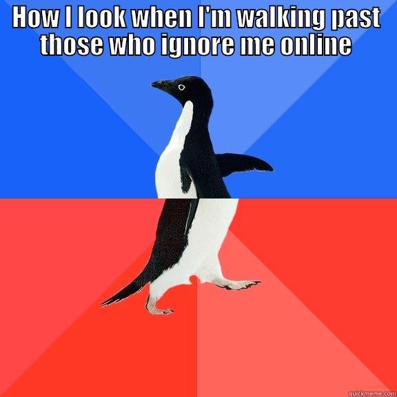 HOW I LOOK WHEN I'M WALKING PAST THOSE WHO IGNORE ME ONLINE  Socially Awkward Awesome Penguin