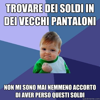 trovare dei soldi in dei vecchi pantaloni non mi sono mai nemmeno accorto di aver perso questi soldi  Success Kid